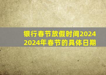 银行春节放假时间2024 2024年春节的具体日期